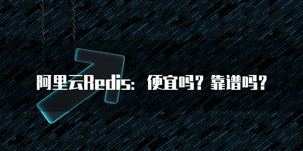 阿里云Redis：便宜吗？靠谱吗？