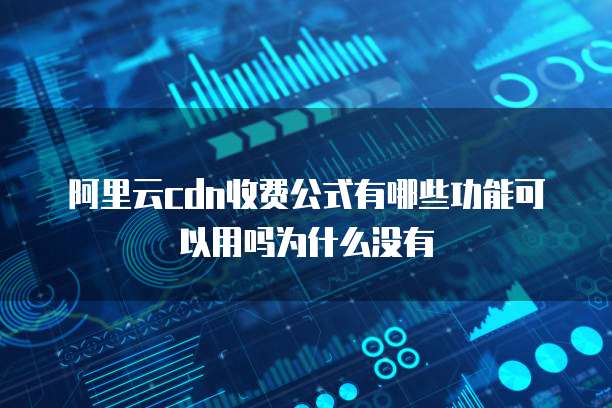 阿里云cdn收费公式有哪些功能可以用吗为什么没有