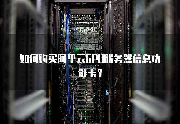如何购买阿里云GPU服务器信息功能卡?