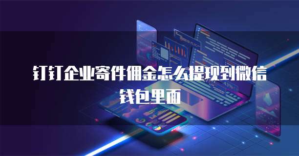 钉钉企业寄件佣金怎么提现到微信钱包里面