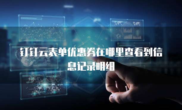 钉钉云表单优惠券在哪里查看到信息记录明细