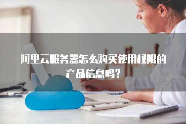 阿里云服务器怎么购买使用权限的产品信息吗?