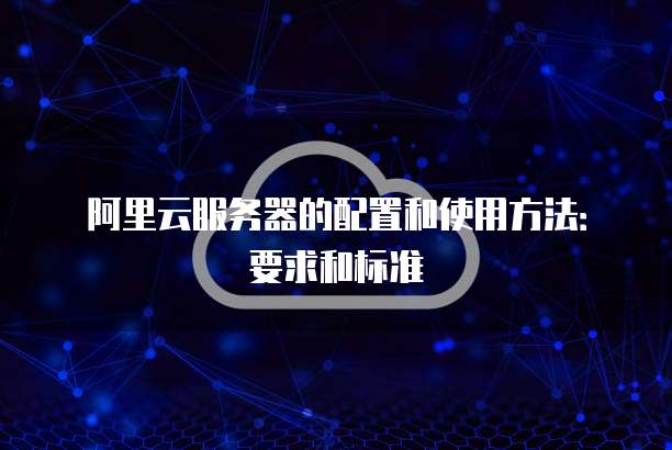 阿里云服务器的配置和使用方法:要求和标准