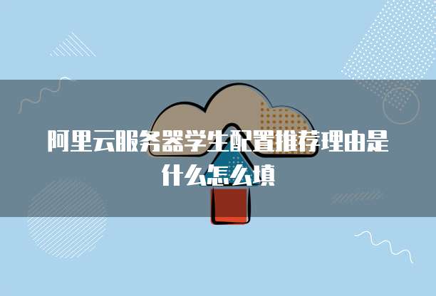 阿里云服务器学生配置推荐理由是什么怎么填