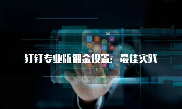 钉钉专业版佣金设置:最佳实践