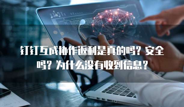 钉钉互成协作返利是真的吗？安全吗？为什么没有收到信息？
