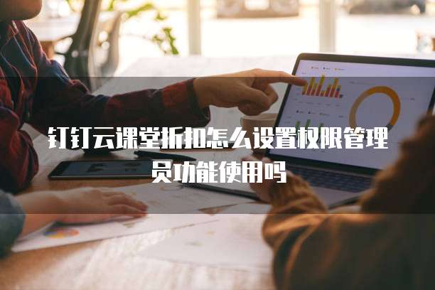 钉钉云课堂折扣怎么设置权限管理员功能使用吗