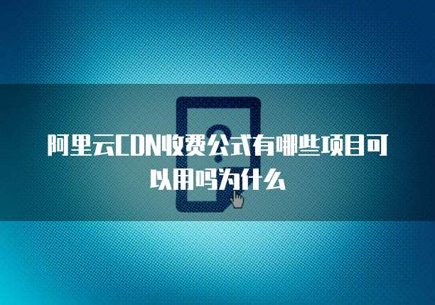 阿里云CDN收费公式有哪些项目可以用吗为什么