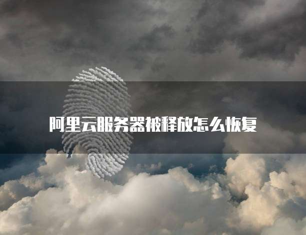 阿里云服务器被释放怎么恢复