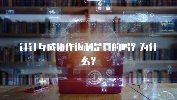 钉钉互成协作返利是真的吗?为什么?