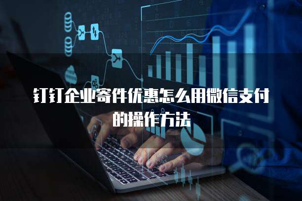 钉钉企业寄件优惠怎么用微信支付的操作方法