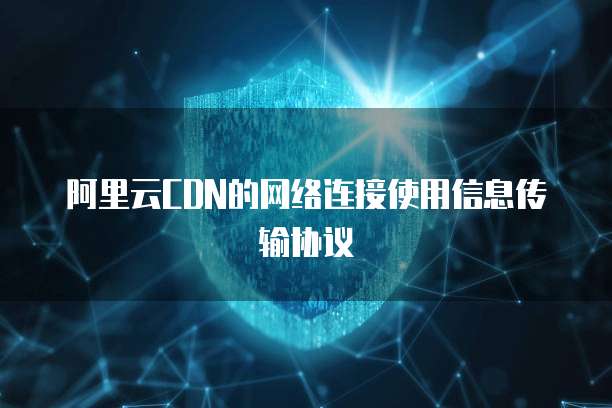 阿里云CDN的网络连接使用信息传输协议