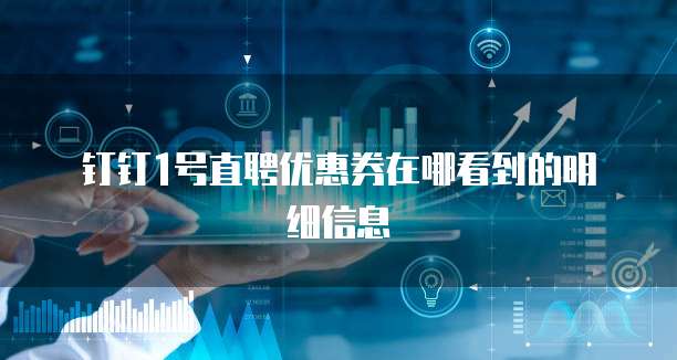 钉钉1号直聘优惠券在哪看到的明细信息