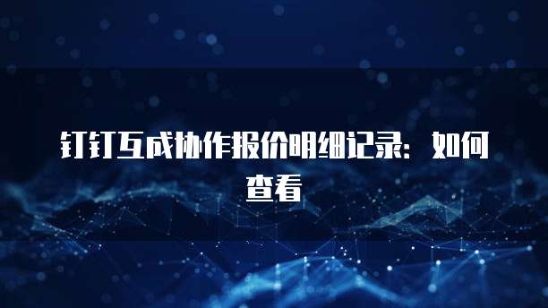 钉钉互成协作报价明细记录：如何查看