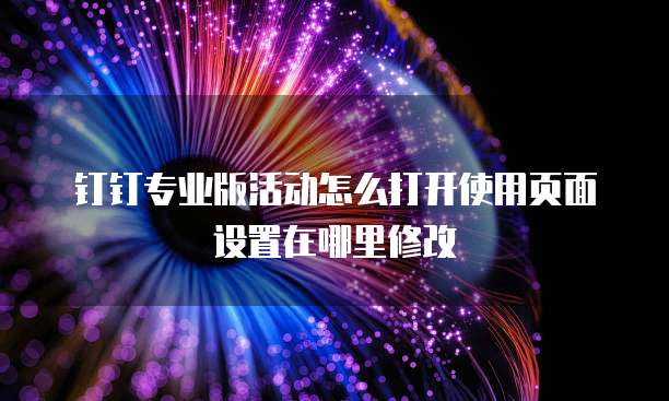 钉钉专业版活动怎么打开使用页面设置在哪里修改