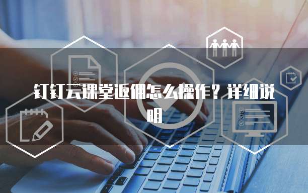 钉钉云课堂返佣怎么操作?详细说明