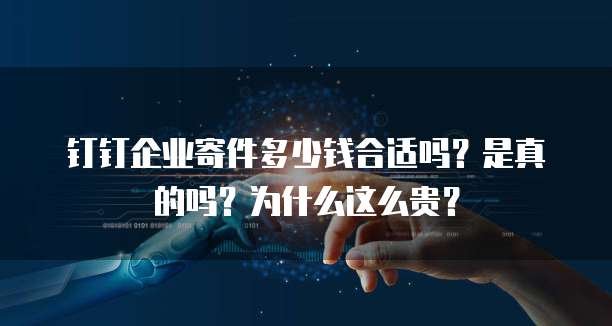 钉钉企业寄件多少钱合适吗?是真的吗?为什么这么贵?