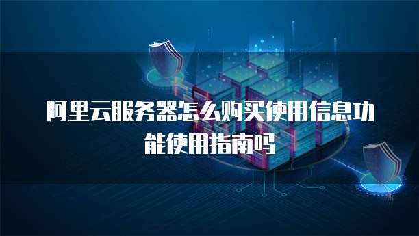 阿里云服务器怎么购买使用信息功能使用指南吗