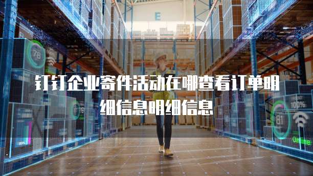 钉钉企业寄件活动在哪查看订单明细信息明细信息