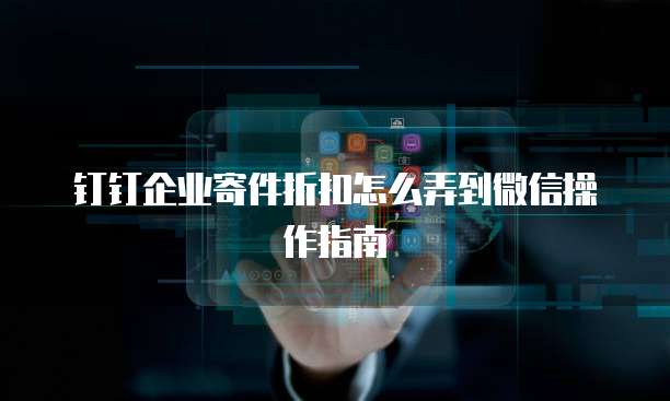 钉钉企业寄件折扣怎么弄到微信操作指南