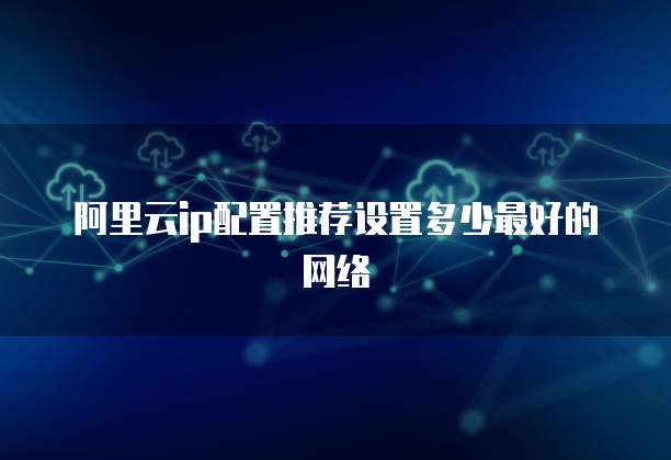 阿里云ip配置推荐设置多少最好的网络