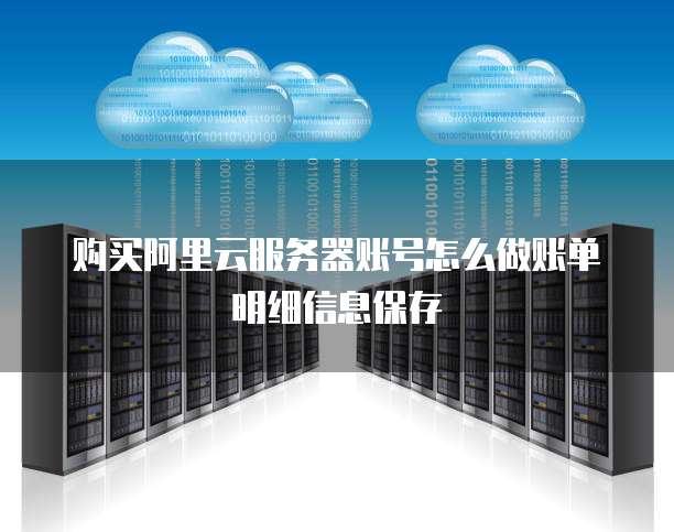 购买阿里云服务器账号怎么做账单明细信息保存