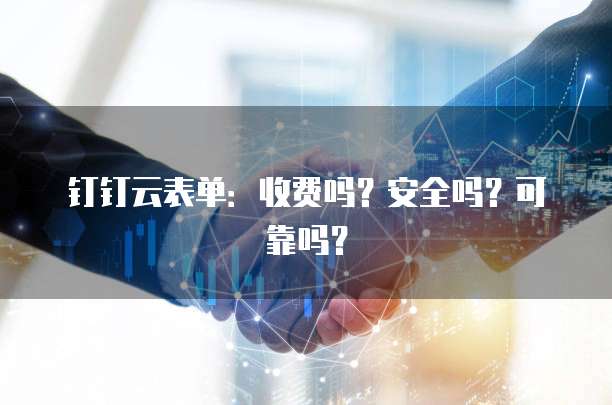 钉钉云表单：收费吗？安全吗？可靠吗？