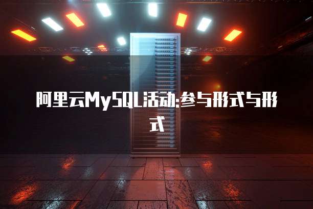 阿里云MySQL活动:参与形式与形式
