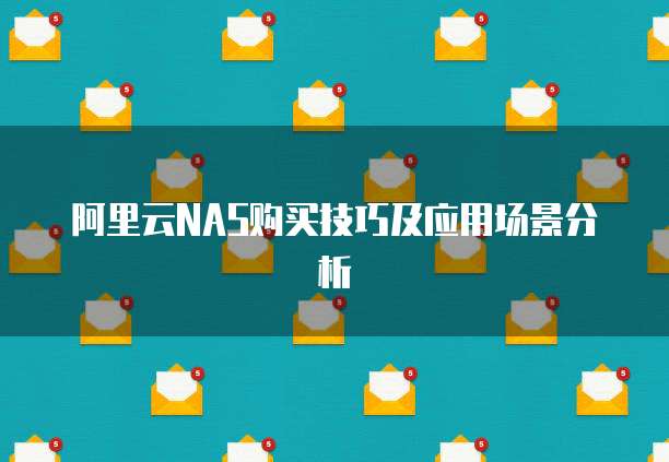 阿里云NAS购买技巧及应用场景分析