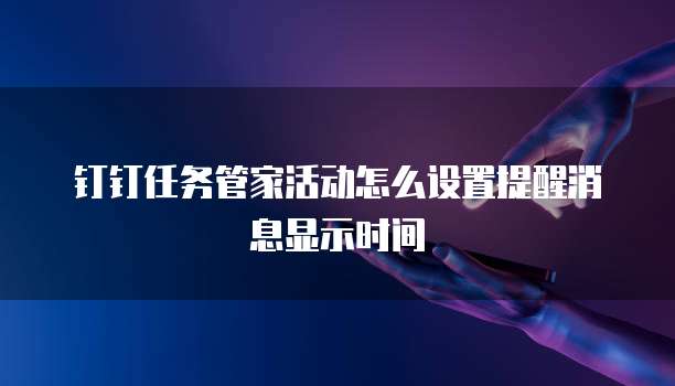 钉钉任务管家活动怎么设置提醒消息显示时间