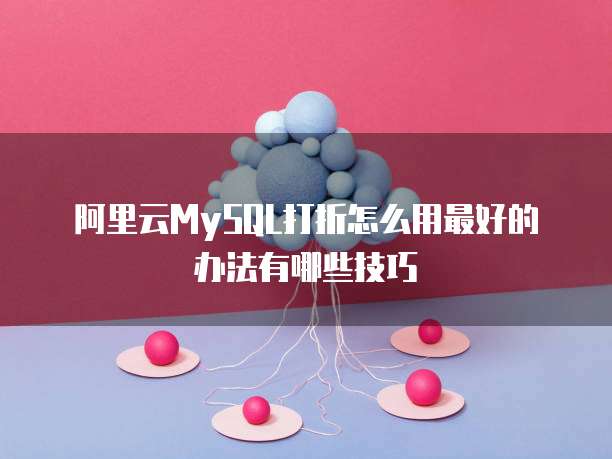 阿里云MySQL打折怎么用最好的办法有哪些技巧