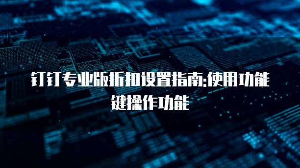 钉钉专业版折扣设置指南:使用功能键操作功能