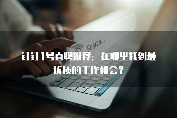 钉钉1号直聘推荐:在哪里找到最优质的工作机会?