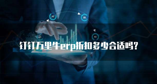 钉钉万里牛erp折扣多少合适吗?