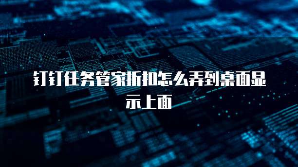 钉钉任务管家折扣怎么弄到桌面显示上面