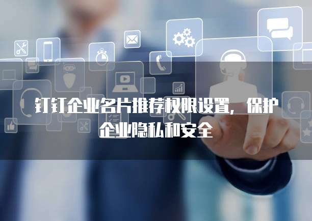 钉钉企业名片推荐权限设置，保护企业隐私和安全