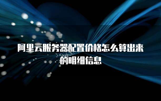 阿里云服务器配置价格怎么算出来的明细信息