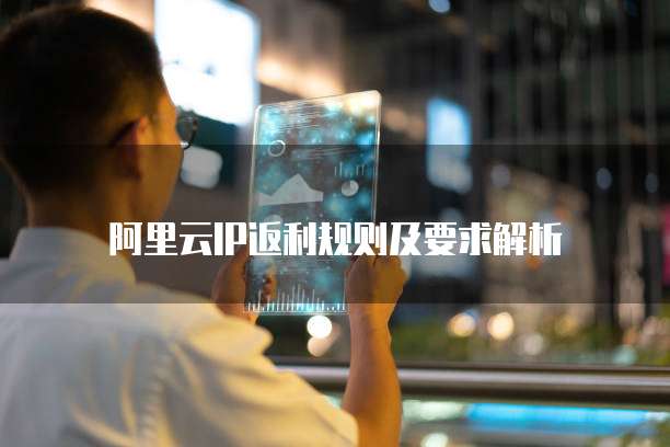 阿里云IP返利规则及要求解析