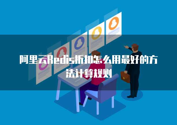 阿里云Redis折扣怎么用最好的方法计算规则