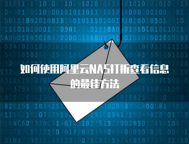如何使用阿里云NAS打折查看信息的最佳方法