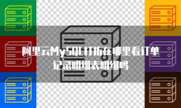 阿里云MySQL打折在哪里看订单记录明细表明细吗