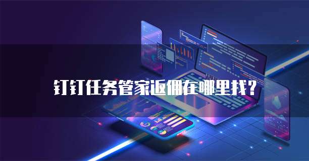 钉钉任务管家返佣在哪里找?