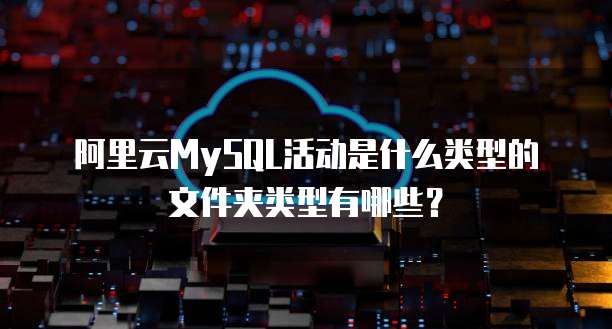 阿里云MySQL活动是什么类型的文件夹类型有哪些?