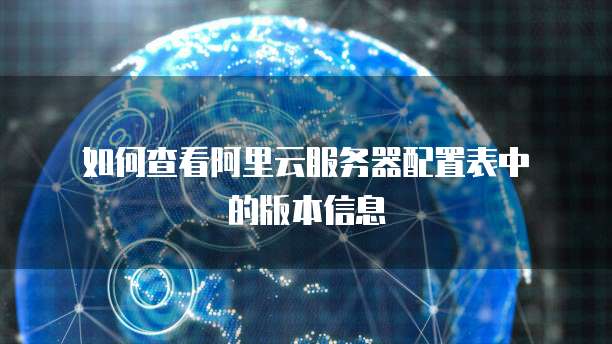 如何查看阿里云服务器配置表中的版本信息