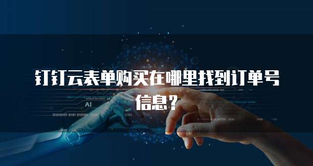 钉钉云表单购买在哪里找到订单号信息?