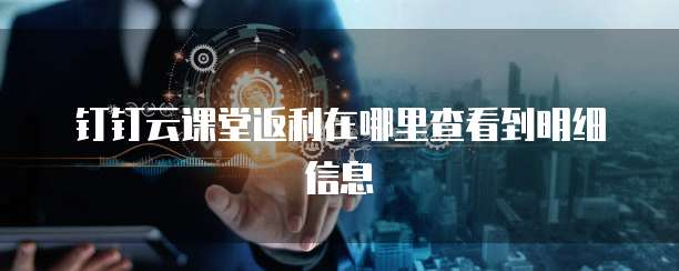 钉钉云课堂返利在哪里查看到明细信息