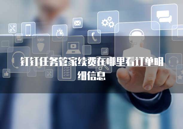 钉钉任务管家续费在哪里看订单明细信息