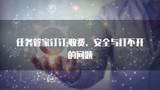 任务管家钉钉:收费、安全与打不开的问题