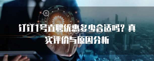 钉钉1号直聘优惠多少合适吗？真实评价与原因分析