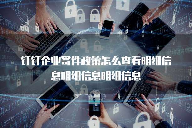 钉钉企业寄件政策怎么查看明细信息明细信息明细信息